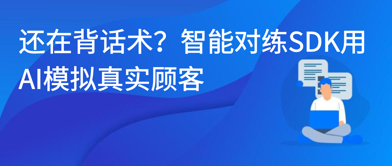 还在背话术？智能对练SDK用AI模拟真实顾客