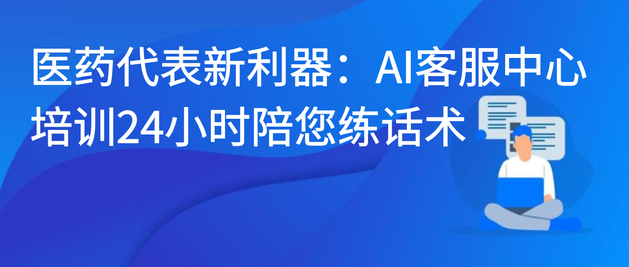 医药代表新利器：AI客服中心培训24小时陪您练话术