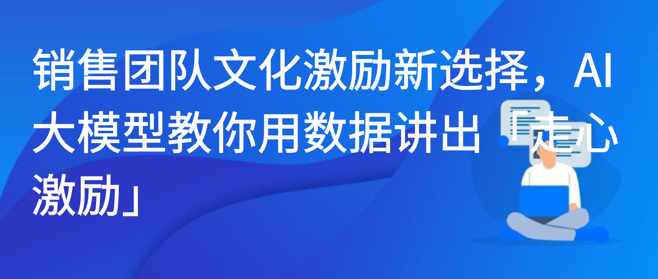 销售团队文化激励新选择，AI 大模型教你用数据讲出「走心激励」