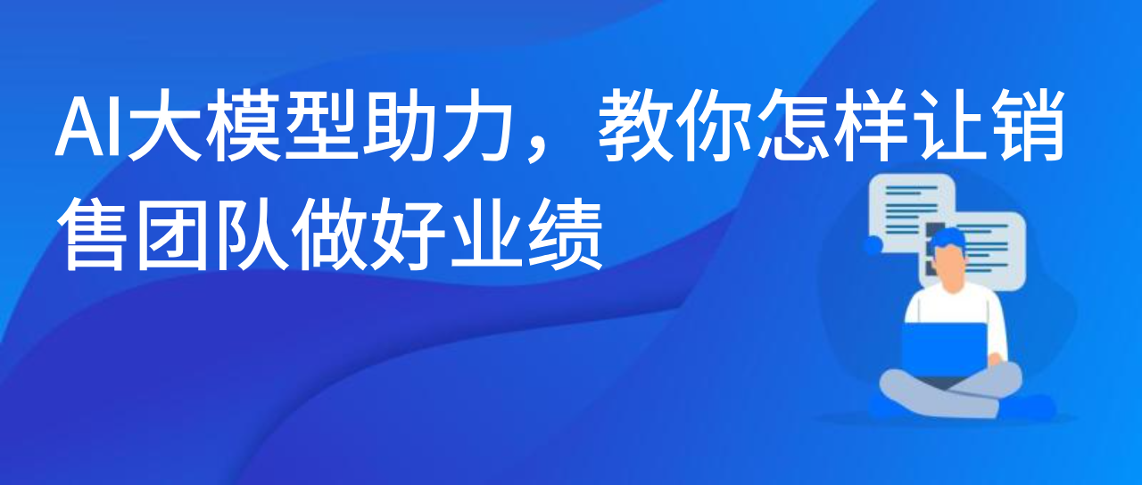 AI大模型助力，教你怎样让销售团队做好业绩