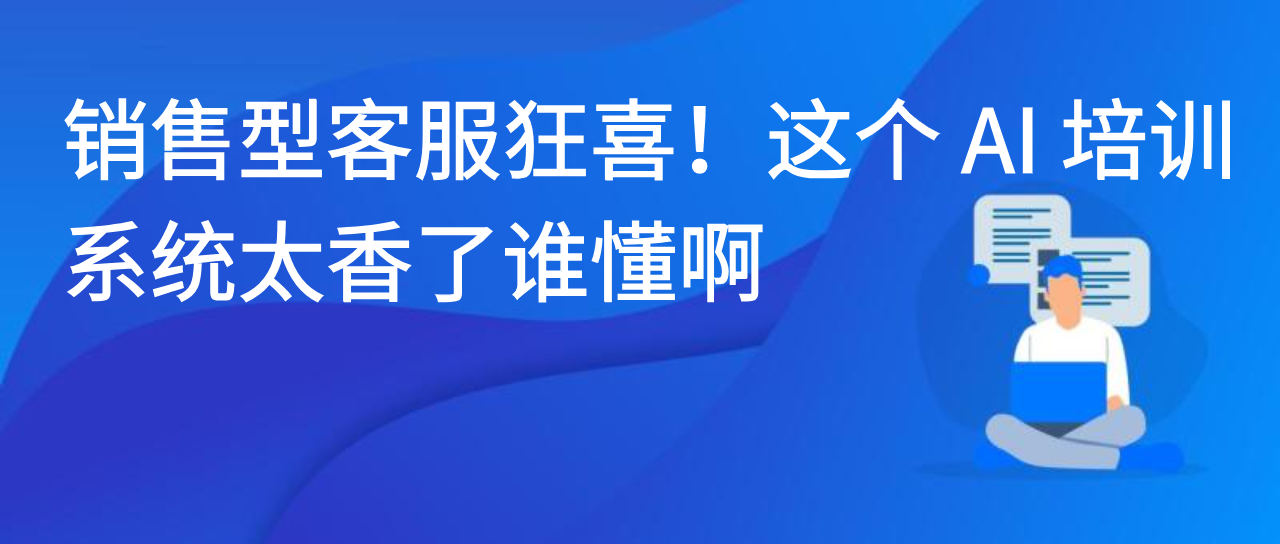 销售型客服狂喜！这个 AI 培训系统太香了谁懂啊