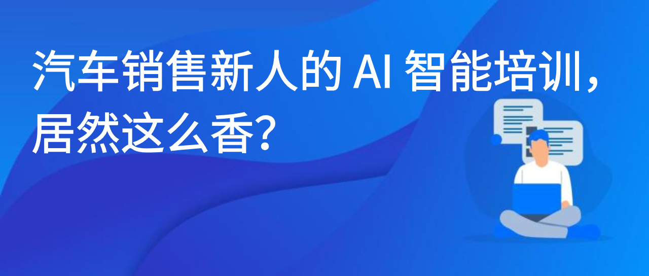 汽车销售新人的 AI 智能培训，居然这么香？