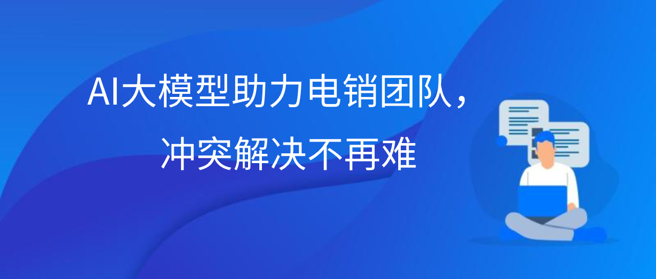 AI大模型助力电销团队，冲突解决不再难
