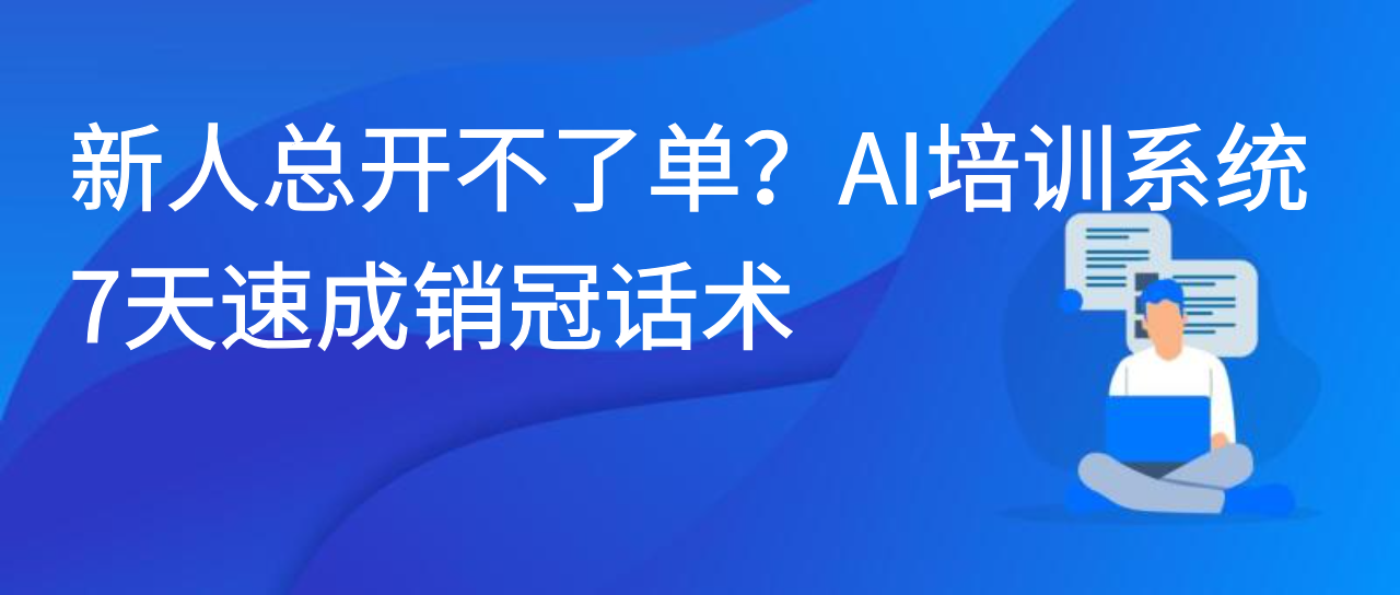 新人总开不了单？AI 培训系统 7 天速成销冠话术