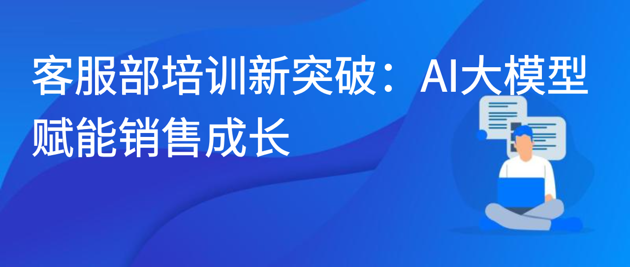 客服部培训新突破：AI大模型赋能销售成长