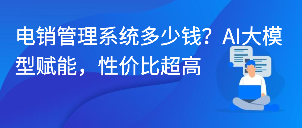 电销管理系统多少钱？AI大模型赋能，性价比超高