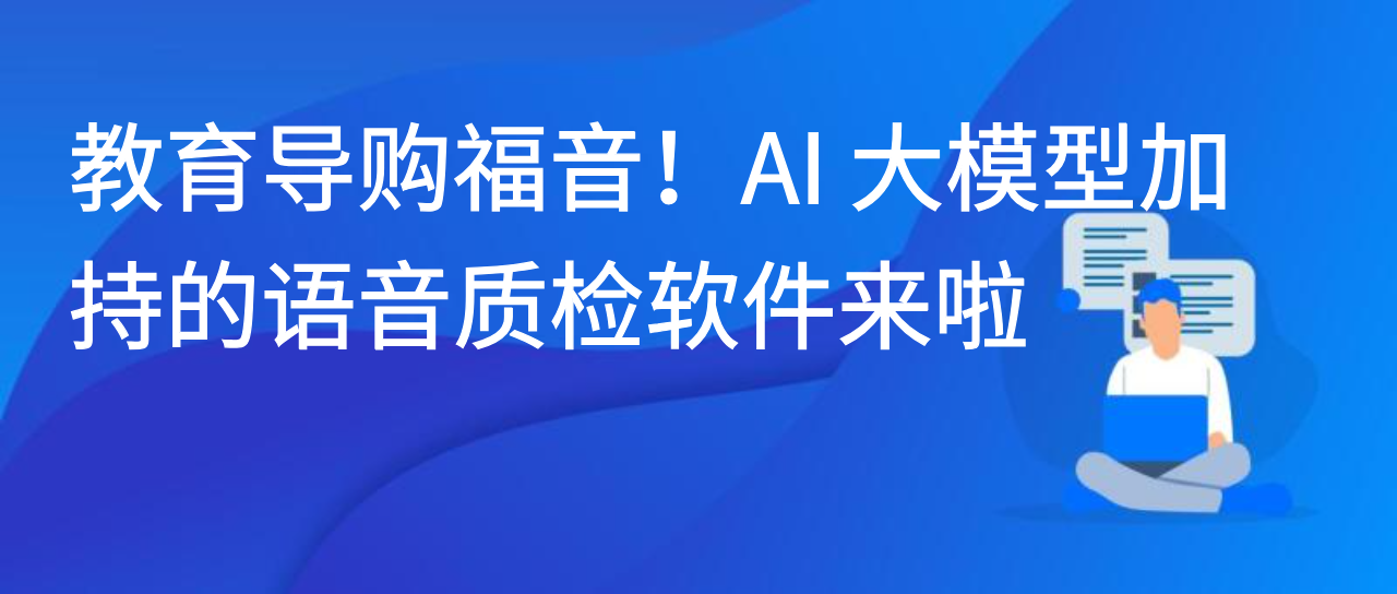 教育导购福音！AI 大模型加持的语音质检软件来啦
