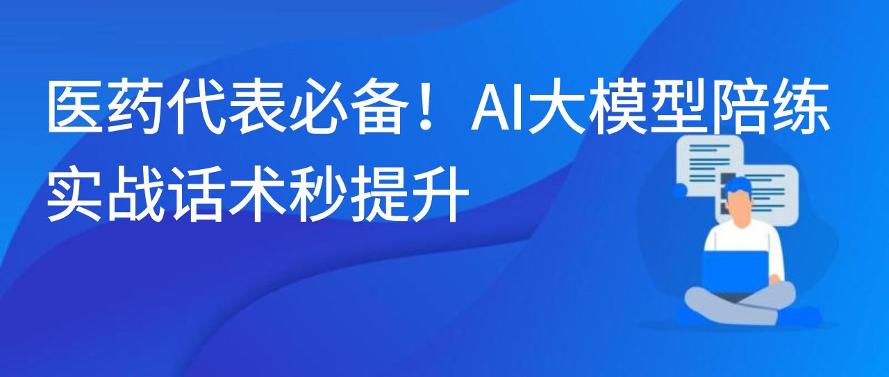 医药代表必备！AI 大模型陪练，实战话术秒提升