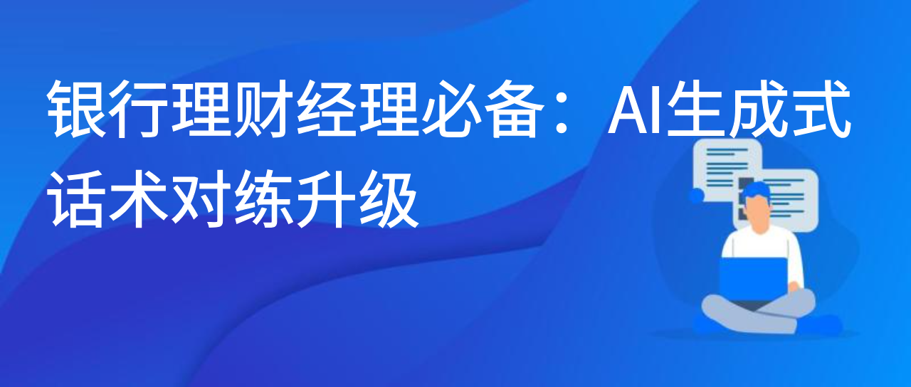 银行理财经理必备：AI 生成式话术对练升级