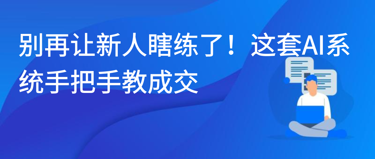 别再让新人瞎练了！这套 AI 系统手把手教成交