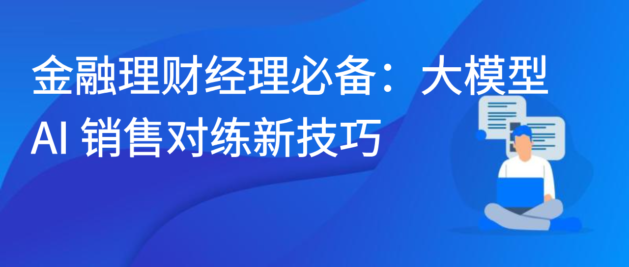 金融理财经理必备：大模型 AI 销售对练新技巧