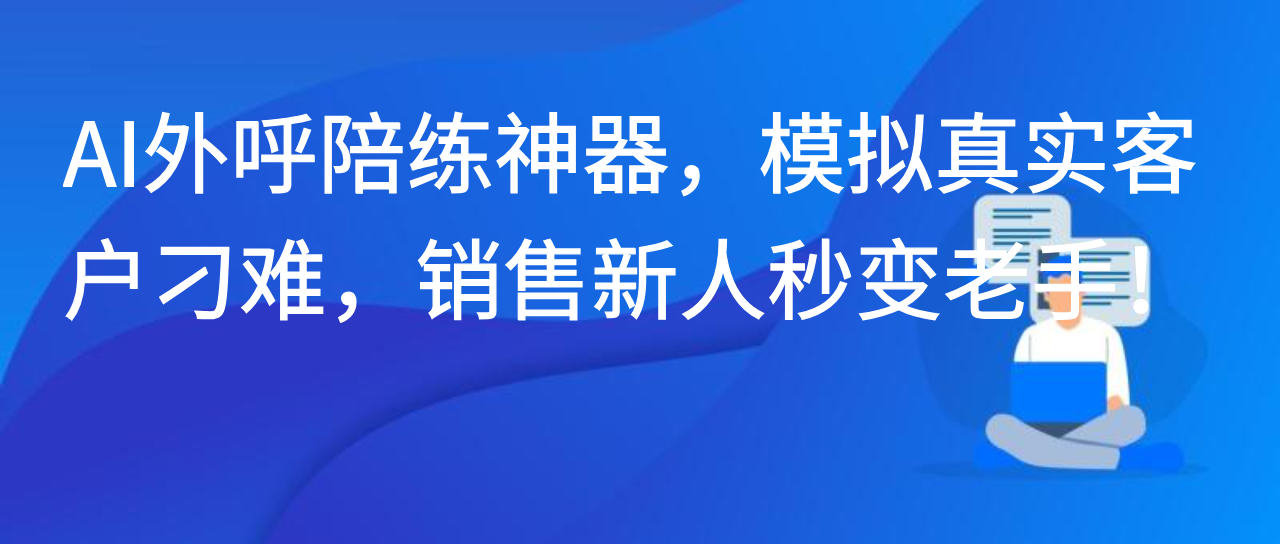 AI外呼陪练神器，模拟真实客户刁难，销售新人秒变老手！
