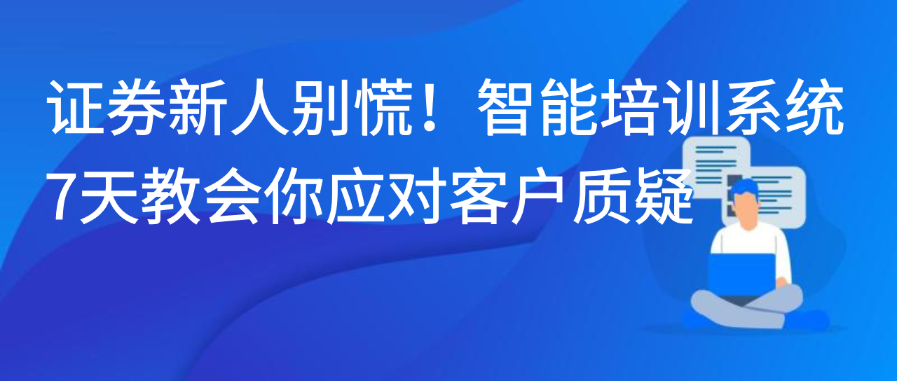 证券新人别慌！智能培训系统7天教会你应对客户质疑