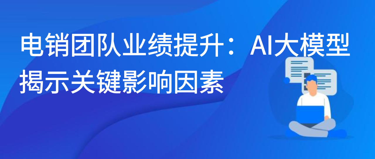 电销团队业绩提升：AI 大模型揭示关键影响因素