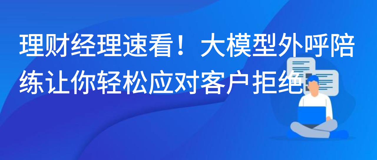 理财经理速看！大模型外呼陪练让你轻松应对客户拒绝
