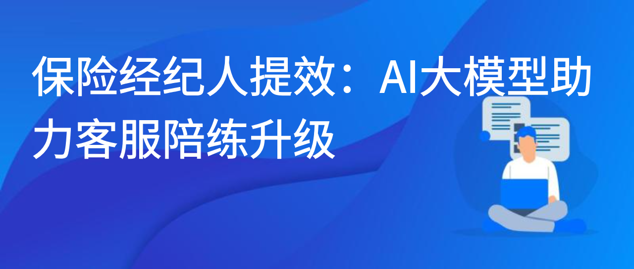 保险经纪人提效：AI 大模型助力客服陪练升级