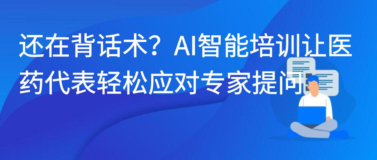 还在背话术？AI 智能培训让医药代表轻松应对专家提问