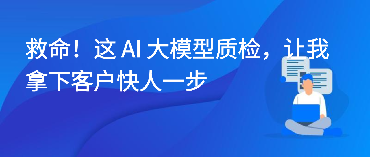 救命！这 AI 大模型质检，让我拿下客户快人一步