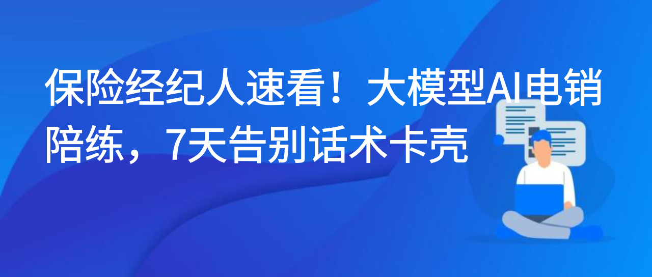 保险经纪人速看！大模型AI电销陪练，7天告别话术卡壳