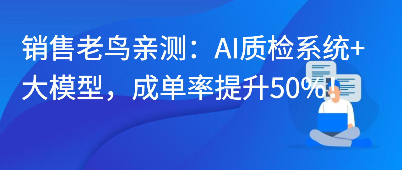 销售老鸟亲测：AI 质检系统 + 大模型，成单率提升 50%！
