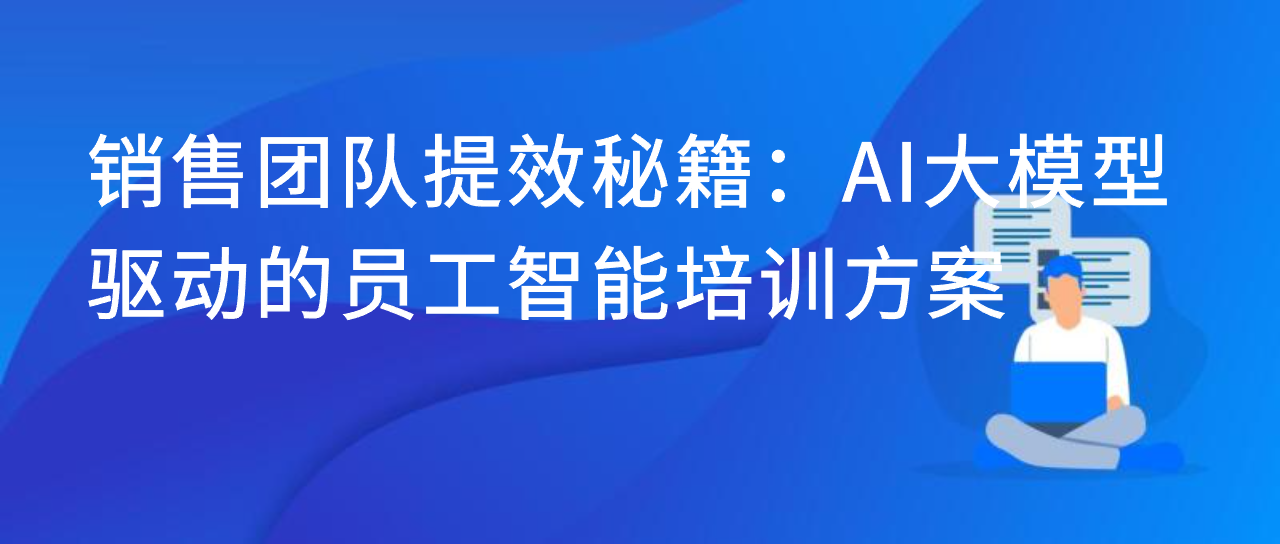 销售团队提效秘籍：AI 大模型驱动的员工智能培训方案
