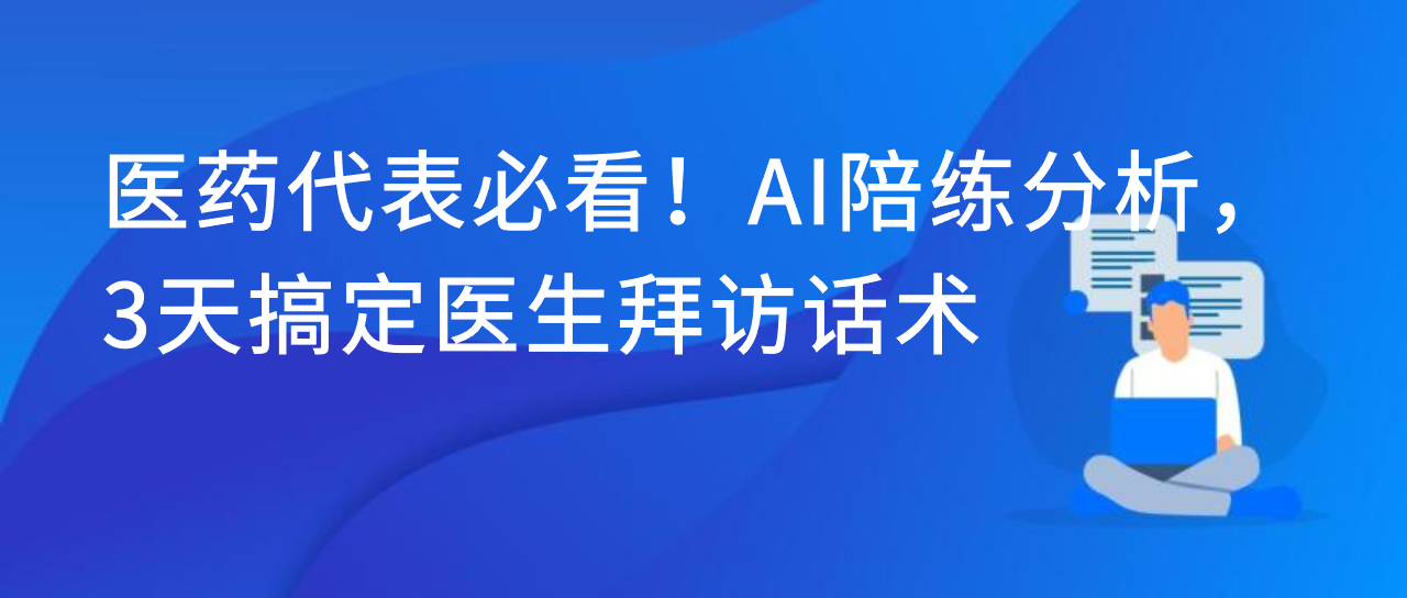 医药代表必看！AI 陪练分析，3 天搞定医生拜访话术