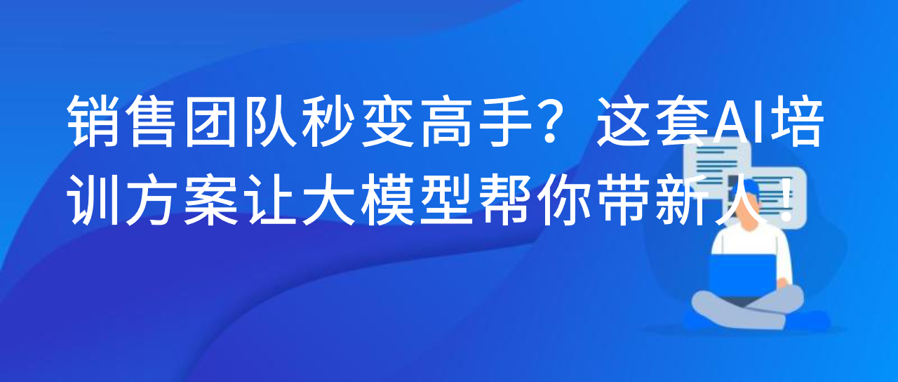 销售团队秒变高手？这套 AI 培训方案让大模型帮你带新人！