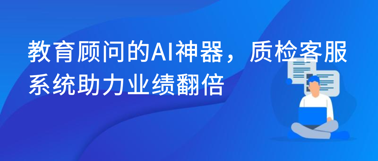 教育顾问的 AI 神器：质检客服系统助力业绩翻倍