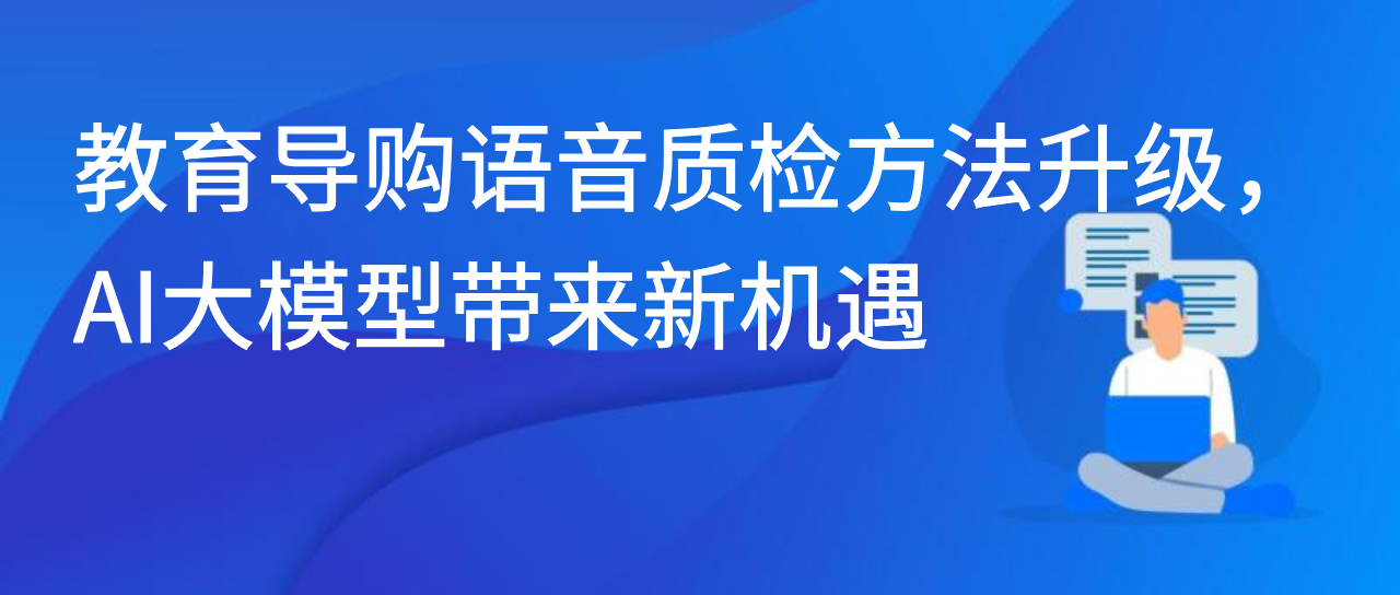 教育导购语音质检方法升级，AI大模型带来新机遇