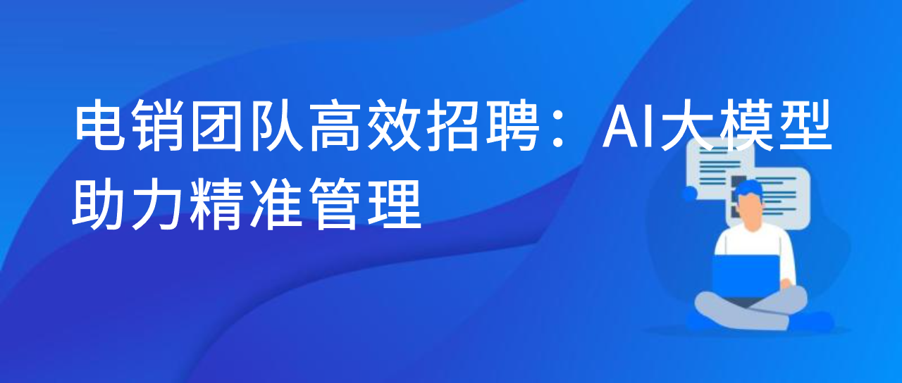 电销团队高效招聘：AI大模型助力精准管理