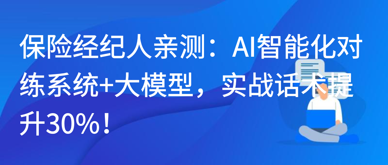 保险经纪人亲测：AI智能化对练系统+大模型，实战话术提升30%！