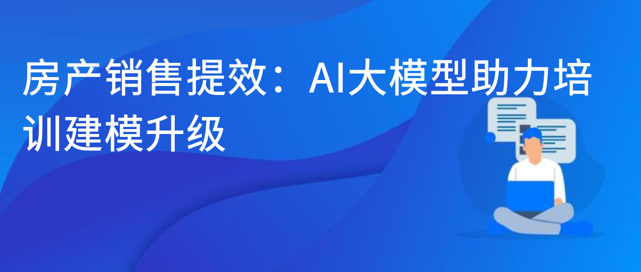 房产销售提效：AI 大模型助力培训建模升级