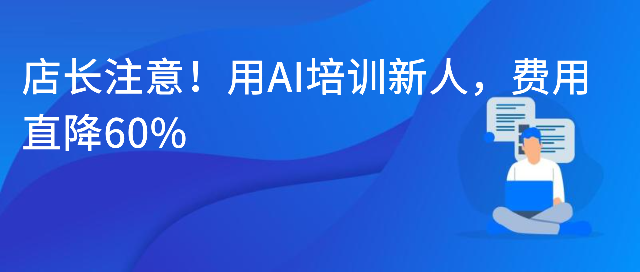 店长注意！用 AI 培训新人，费用直降 60%