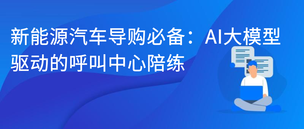 新能源汽车导购必备：AI 大模型驱动的呼叫中心陪练