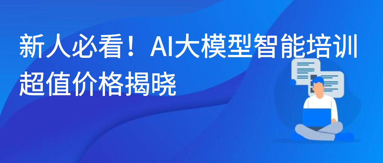 新人必看！AI大模型智能培训，超值价格揭晓