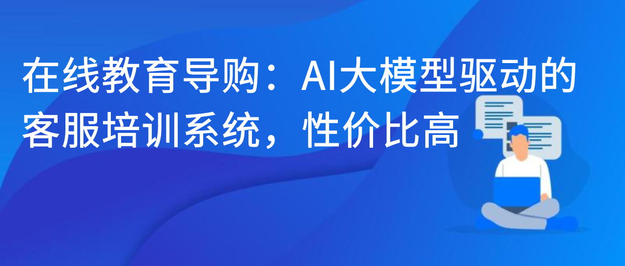 在线教育导购：AI 大模型驱动的客服培训系统，性价比高