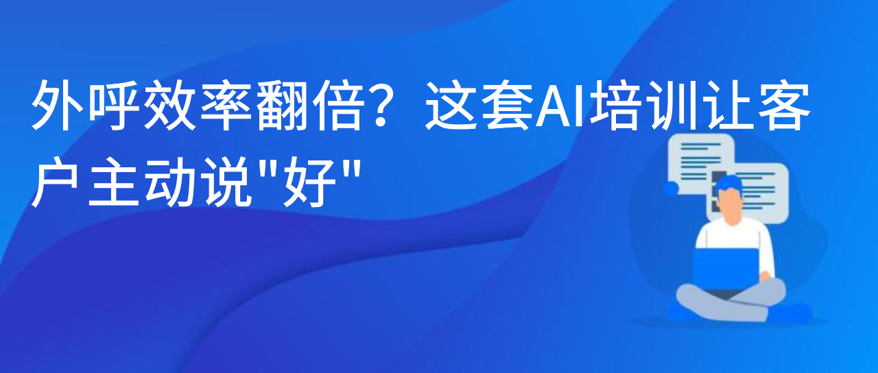 外呼效率翻倍？这套 AI 培训让客户主动说 “好”
