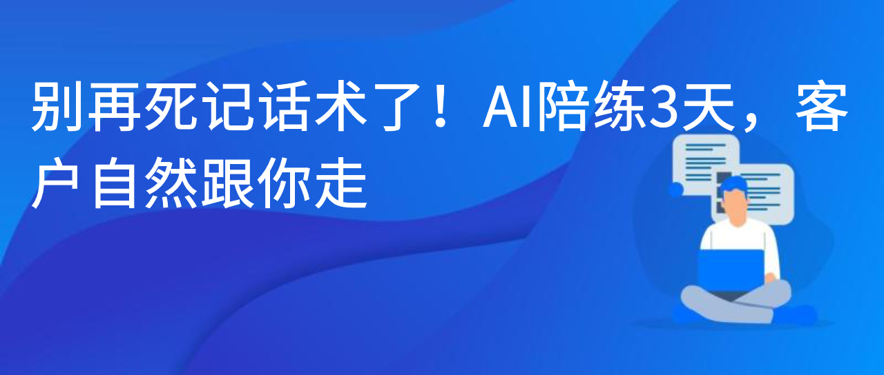 别再死记话术了！AI陪练3天，客户自然跟你走