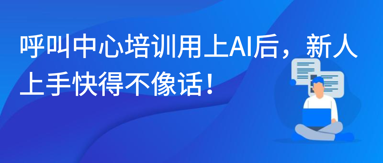 呼叫中心培训用上 AI 后，新人上手快得不像话！