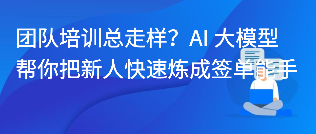团队培训总走样？AI 大模型帮你把新人快速炼成签单能手