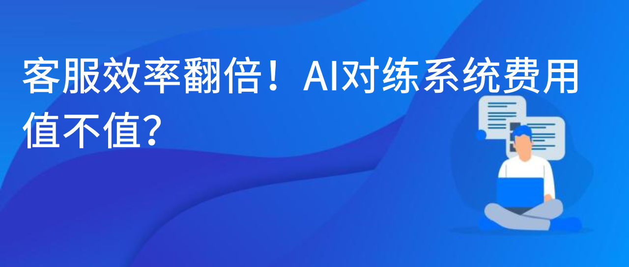 客服效率翻倍！AI对练系统费用值不值？
