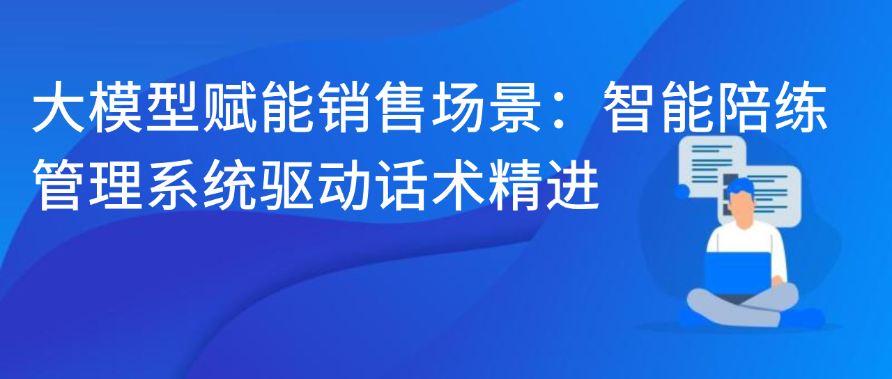 大模型赋能销售场景：智能陪练管理系统驱动话术精进