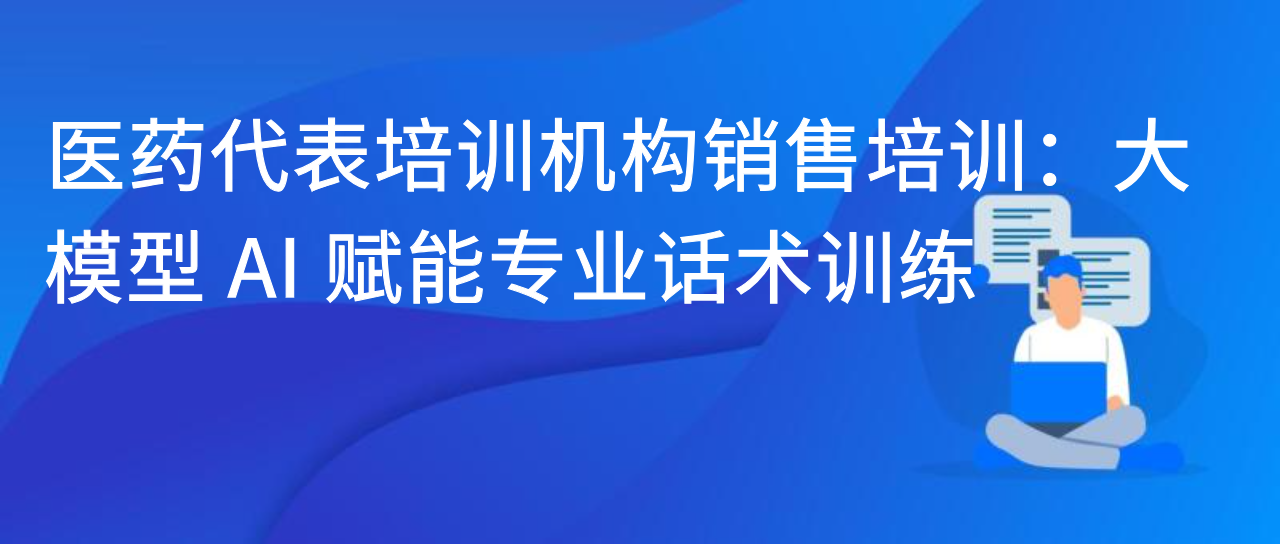 医药代表培训机构销售培训：大模型 AI 赋能专业话术训练