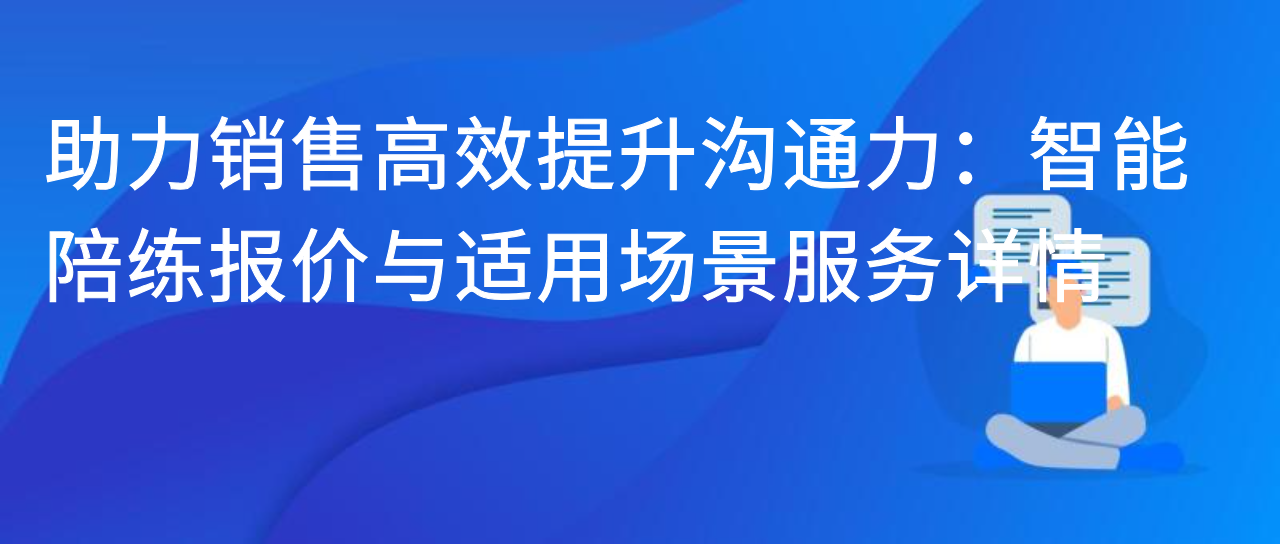助力销售高效提升沟通力：智能陪练报价与适用场景服务详情