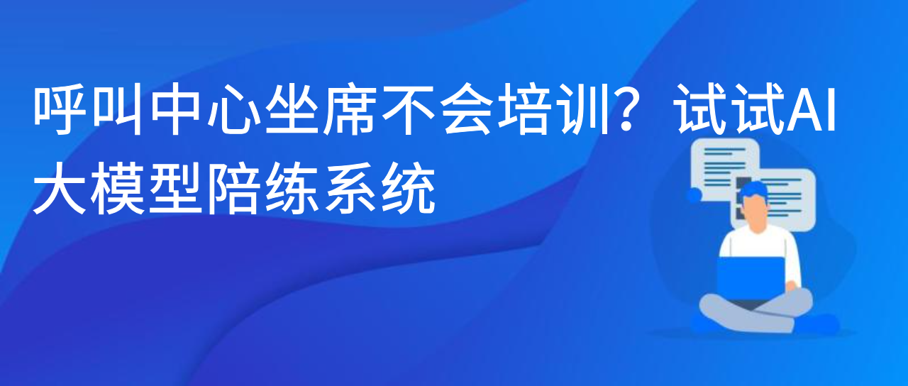 呼叫中心坐席不会培训？试试AI大模型陪练系统