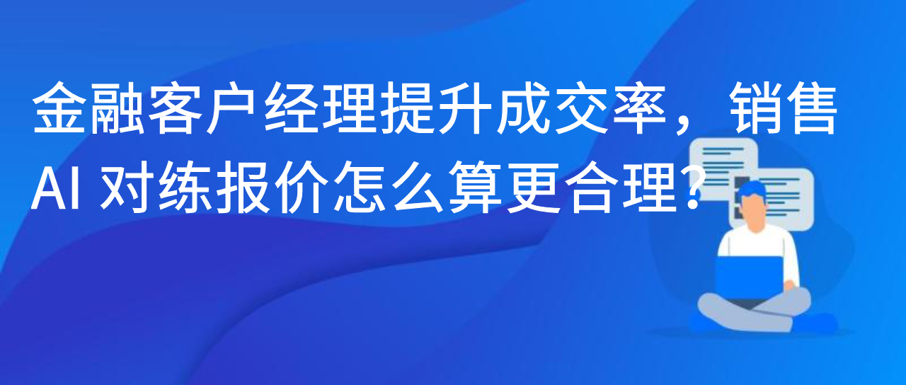 金融客户经理提升成交率，销售 AI 对练报价怎么算更合理？