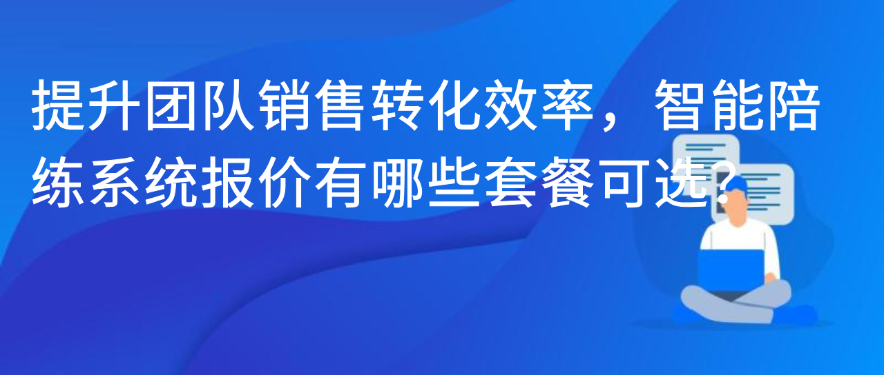 提升团队销售转化效率，智能陪练系统报价有哪些套餐可选？