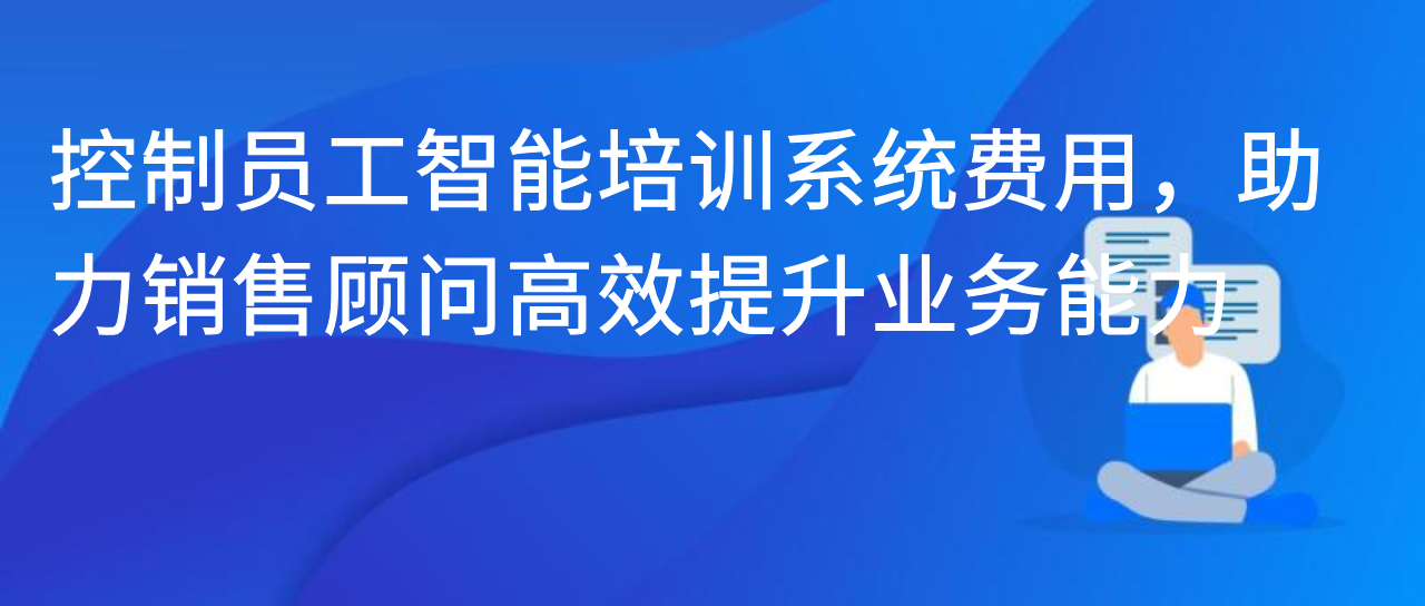 控制员工智能培训系统费用，助力销售顾问高效提升业务能力