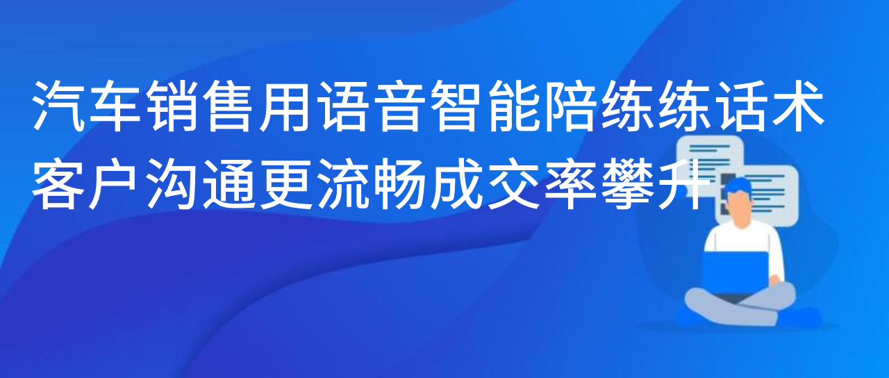 汽车销售用语音智能陪练练话术，客户沟通更流畅成交率攀升