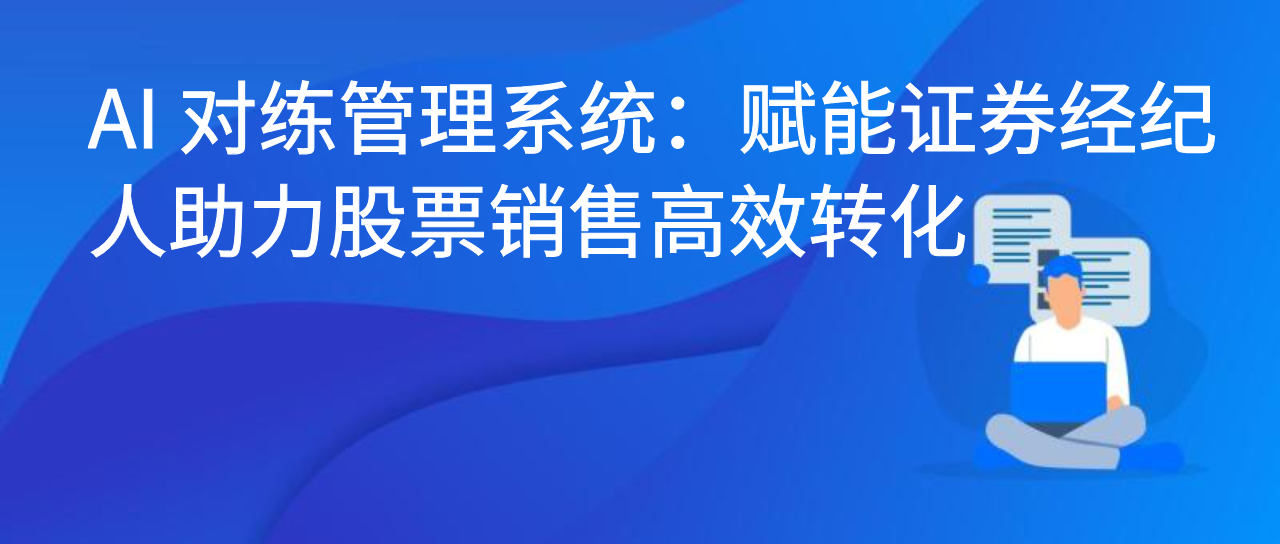 AI 对练管理系统：赋能证券经纪人助力股票销售高效转化
